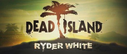 Dead Island - DLC Ryder White уже доступно 
